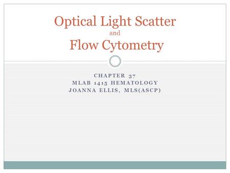 CHAPTER 37 MLAB 1415 HEMATOLOGY JOANNA ELLIS, MLS(ASCP) Optical Light Scatter and Flow Cytometry.