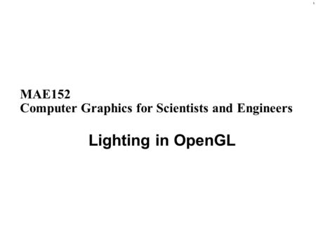 1 MAE152 Computer Graphics for Scientists and Engineers Lighting in OpenGL.