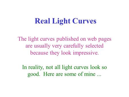 Real Light Curves The light curves published on web pages are usually very carefully selected because they look impressive. In reality, not all light curves.