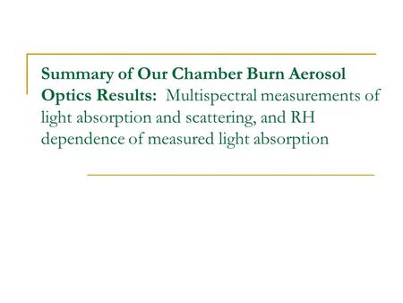 Summary of Our Chamber Burn Aerosol Optics Results: Multispectral measurements of light absorption and scattering, and RH dependence of measured light.