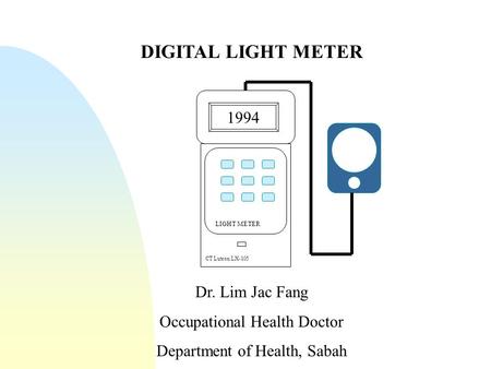 DIGITAL LIGHT METER Dr. Lim Jac Fang Occupational Health Doctor Department of Health, Sabah 1994 CT Lutron LX-105 LIGHT METER.