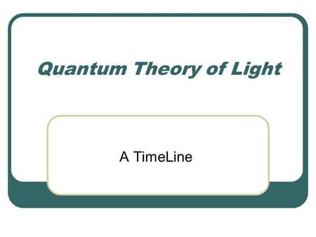 Quantum Theory of Light A TimeLine. Light as an EM Wave.