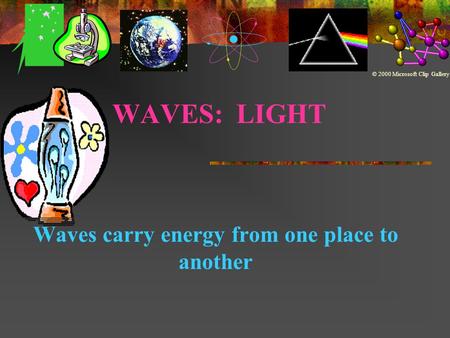 WAVES: LIGHT Waves carry energy from one place to another © 2000 Microsoft Clip Gallery.