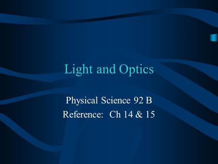 Light and Optics Physical Science 92 B Reference: Ch 14 & 15.