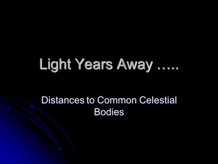 Light Years Away ….. Distances to Common Celestial Bodies.