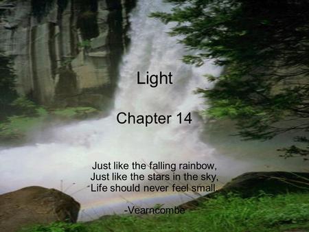 Light Chapter 14 Just like the falling rainbow, Just like the stars in the sky, Life should never feel small. -Vearncombe.
