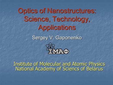 Optics of Nanostructures: Science, Technology, Applications Sergey V. Gaponenko Institute of Molecular and Atomic Physics National Academy of Sciencs of.