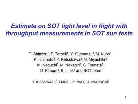 1 Estimate on SOT light level in flight with throughput measurements in SOT sun tests T. Shimizu 1, T. Tarbell 2, Y. Suematsu 3, M. Kubo 1, K. Ichimoto.