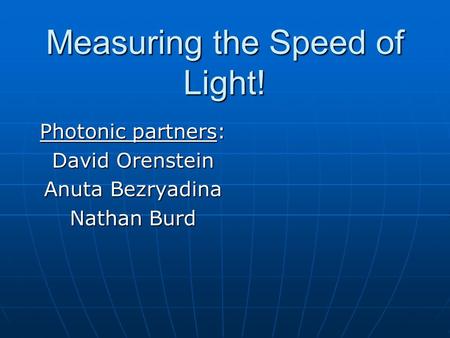 Measuring the Speed of Light! Photonic partners: David Orenstein Anuta Bezryadina Nathan Burd.