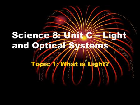 Science 8: Unit C – Light and Optical Systems Topic 1: What is Light?