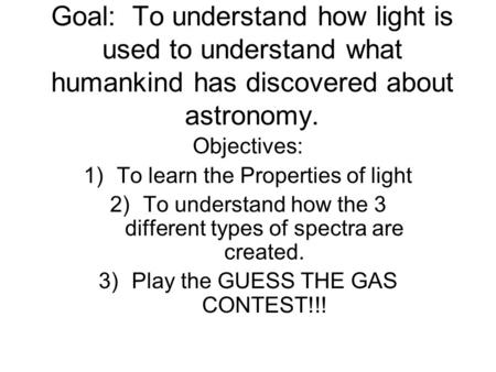 Goal: To understand how light is used to understand what humankind has discovered about astronomy. Objectives: 1)To learn the Properties of light 2)To.