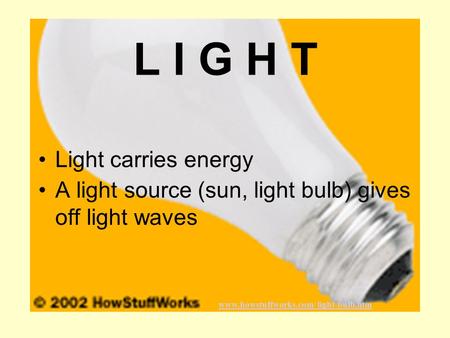 L I G H T Light carries energy A light source (sun, light bulb) gives off light waves www.howstuffworks.com/ light-bulb.htm.