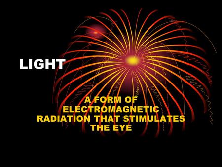 LIGHT A FORM OF ELECTROMAGNETIC RADIATION THAT STIMULATES THE EYE.