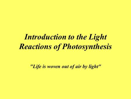 Introduction to the Light Reactions of Photosynthesis Life is woven out of air by light