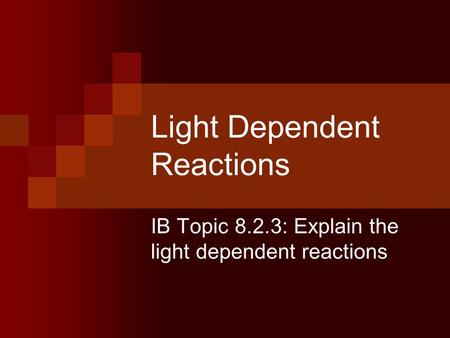 Light Dependent Reactions IB Topic 8.2.3: Explain the light dependent reactions.