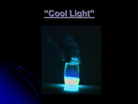 “Cool Light”. Three types of “Cool Light” Fluorescence: Fluorescence: higher energy radiation is absorbed by a species and stored Phosphorescence: Phosphorescence: