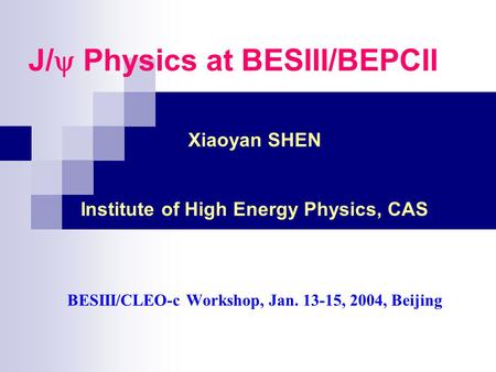 J/  Physics at BESIII/BEPCII Xiaoyan SHEN Institute of High Energy Physics, CAS BESIII/CLEO-c Workshop, Jan. 13-15, 2004, Beijing.