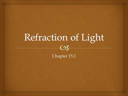 Chapter 15.1.   Reflection is the turning back of light.  All objects reflect some or all of its light.  Refraction is the bending of light.  Transparent.