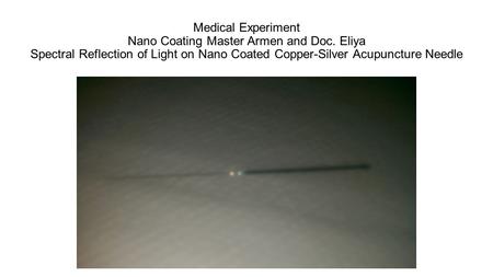 Medical Experiment Nano Coating Master Armen and Doc. Eliya Spectral Reflection of Light on Nano Coated Copper-Silver Acupuncture Needle.