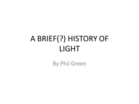 A BRIEF(?) HISTORY OF LIGHT By Phil Green. NEWTON vs …. Modern theories – Newton describes light as a tiny particle which he called a “corpuscle” (Latin.