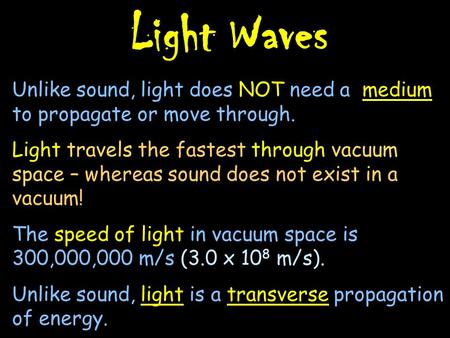Light Waves Unlike sound, light does NOT need a medium to propagate or move through. Light travels the fastest through vacuum space – whereas sound does.