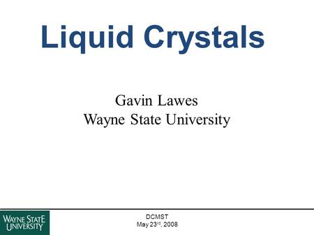 DCMST May 23 rd, 2008 Liquid Crystals Gavin Lawes Wayne State University.
