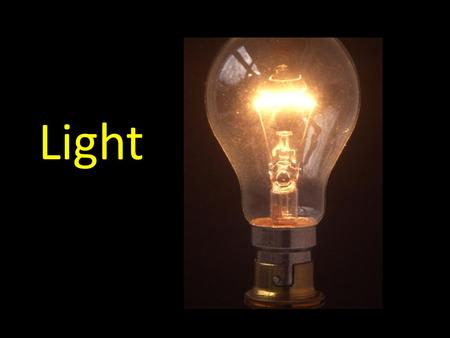 Light. A Dozen Facts About Light Light Fact 1: Light is a form of energy (energy is the ability to make things change),