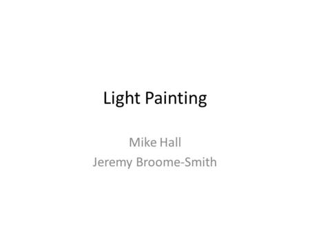Light Painting Mike Hall Jeremy Broome-Smith. Basic Principles of Light Painting 1Size of Light directly affects softness, texture and colour saturation:
