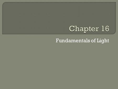 Fundamentals of Light.  Light is represented as a ray that travels in a straight path.  The direction can only be changed by placing an obstruction.