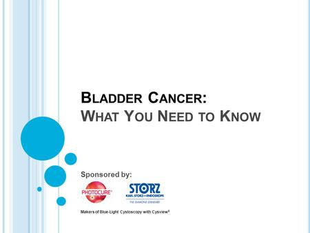 B LADDER C ANCER : W HAT Y OU N EED TO K NOW Sponsored by: Makers of Blue-Light Cystoscopy with Cysview ®