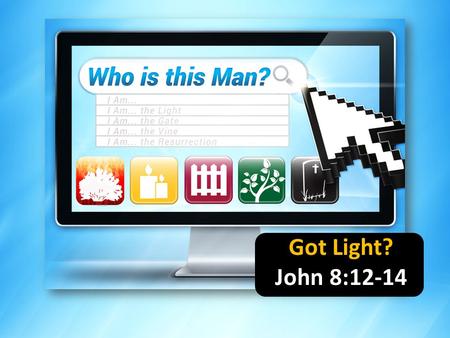 Got Light? John 8:12-14. Why did I do that? Why didn’t I see that coming? Why did I go out with him/her? Why didn’t I think it through first?