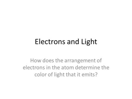 Electrons and Light How does the arrangement of electrons in the atom determine the color of light that it emits?