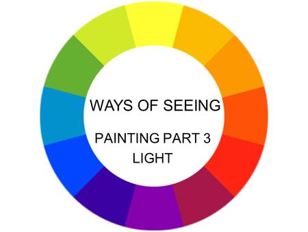 PAINTING PART 3 LIGHT WAYS OF SEEING. Means and methods of light: illumination modelling shadow mood directional light light as symbolic or aid to story.