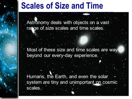 Scales of Size and Time Astronomy deals with objects on a vast range of size scales and time scales. Most of these size and time scales are way beyond.