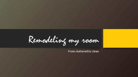Remodeling my room From cluttered to clean. My main goals of remodeling my room were… 1.Having a color coordinated theme 2.Organizing all my cluttered.