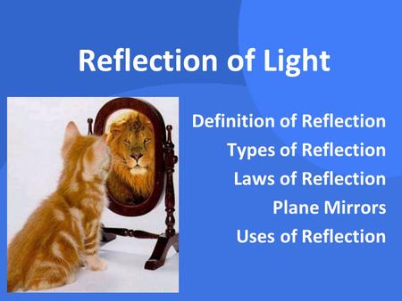 Reflection of Light Definition of Reflection Types of Reflection Laws of Reflection Plane Mirrors Uses of Reflection.