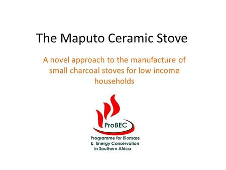 The Maputo Ceramic Stove A novel approach to the manufacture of small charcoal stoves for low income households.