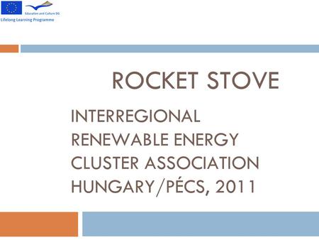 ROCKET STOVE INTERREGIONAL RENEWABLE ENERGY CLUSTER ASSOCIATION HUNGARY/PÉCS, 2011.