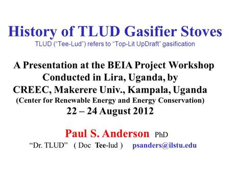 History of TLUD Gasifier Stoves TLUD (“Tee-Lud”) refers to “Top-Lit UpDraft” gasification A Presentation at the BEIA Project Workshop Conducted in Lira,