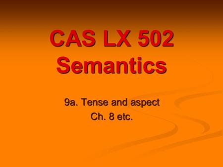 CAS LX 502 Semantics 9a. Tense and aspect Ch. 8 etc.