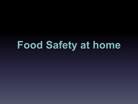 Food Safety at home. Objectives Understand basic information about preparing foods at home.