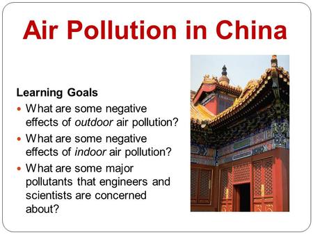 Air Pollution in China Learning Goals What are some negative effects of outdoor air pollution? What are some negative effects of indoor air pollution?