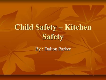 Child Safety – Kitchen Safety By : Dalton Parker.