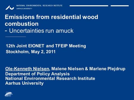 NATIONAL ENVIRONMENTAL RESEARCH INSTITUTE AARHUS UNIVERSITY Emissions from residential wood combustion - Uncertainties run amuck Ole-Kenneth Nielsen, Malene.