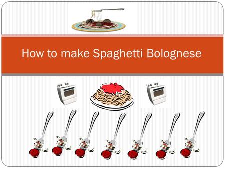 How to make Spaghetti Bolognese. What you will need A sauce pan A boiling pot Wooden spoon x 2 Tomato sauce(not the one you put on your chips) Spaghetti.