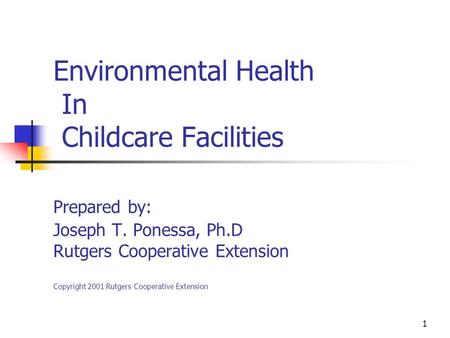 1 Environmental Health In Childcare Facilities Prepared by: Joseph T. Ponessa, Ph.D Rutgers Cooperative Extension Copyright 2001 Rutgers Cooperative Extension.