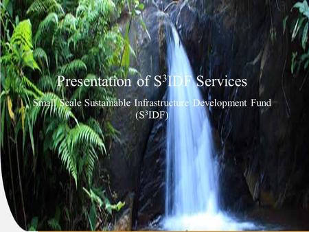 1 Presentation of S 3 IDF Services Small Scale Sustainable Infrastructure Development Fund (S 3 IDF)
