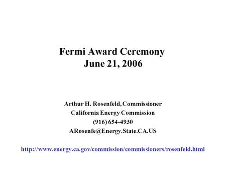 Fermi Award Ceremony June 21, 2006 Arthur H. Rosenfeld, Commissioner California Energy Commission (916) 654-4930