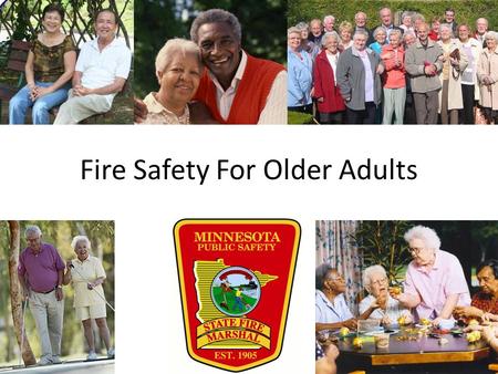 Fire Safety For Older Adults. Older people are at special risk for death and injury from fires. To protect yourself and those you care about, follow these.