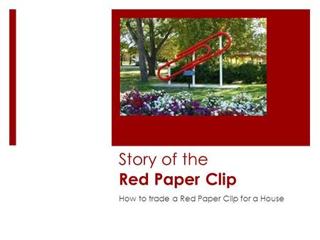 Story of the Red Paper Clip How to trade a Red Paper Clip for a House.